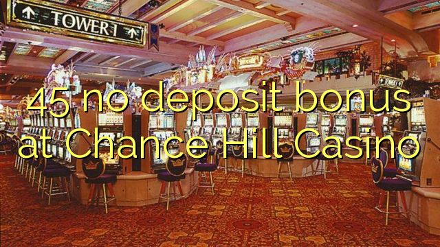 45 không có tiền đặt cọc tại Chance Hill Casino