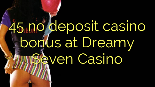 45 no deposit casino bonus at Dreamy Seven Casino