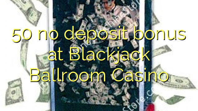 50 žádný vklad v bonusovém kasinu Blackjack Ballroom