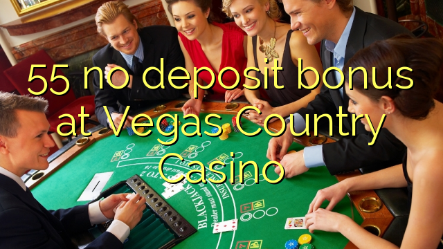 55 không có tiền đặt cọc tại Vegas Country Casino