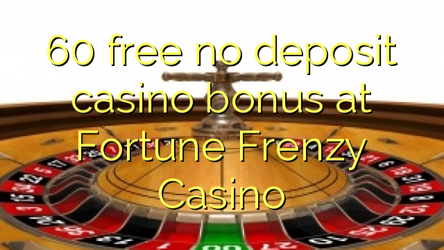 60 free kahore bonus Casino tāpui i Fortune poropiti Casino