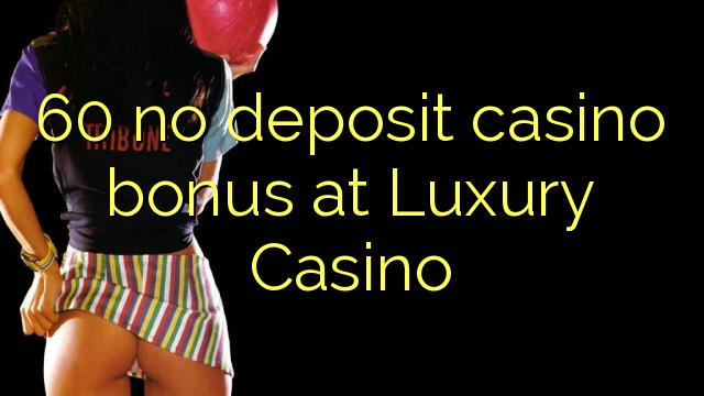 60 ไม่มีเงินฝากโบนัสคาสิโนที่ Luxury Casino