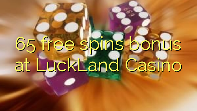 Tiền thưởng miễn phí 65 tại LuckLand Casino