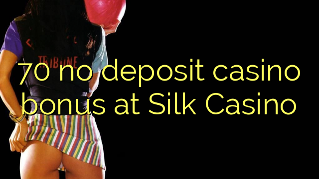 70 asnjë bonus kazino depozitave në Silk Kazino