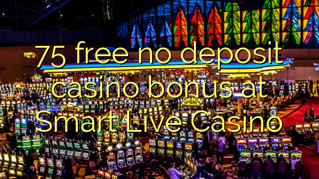75 yantar da babu ajiya gidan caca bonus a Smart Live Casino
