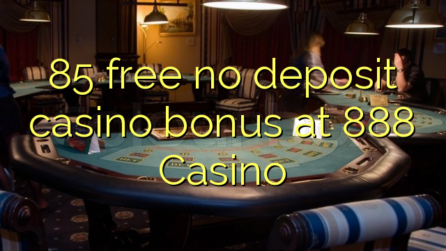 85 libreng walang deposit casino bonus sa 888 Casino