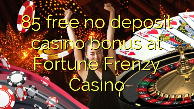 85 ฟรีไม่มีเงินฝากโบนัสคาสิโนที่ฟอร์จูน Frenzy Casino