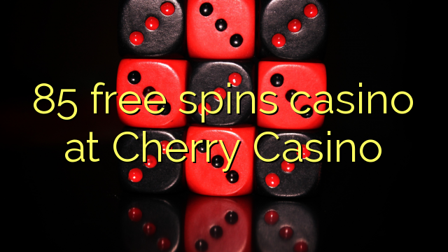 85 besplatno pokreće casino u Cherry Casinou