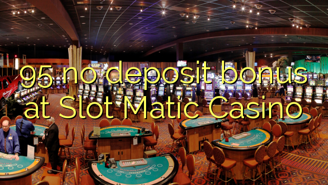95 l-ebda bonus ta 'depożitu fil Slot Matic Casino