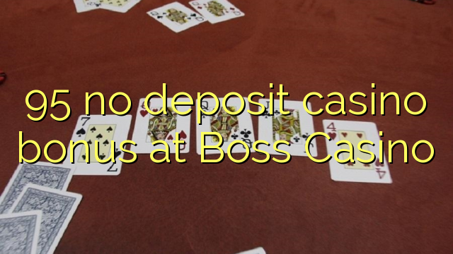 95 akukho yekhasino bonus idipozithi kwi Boss Casino