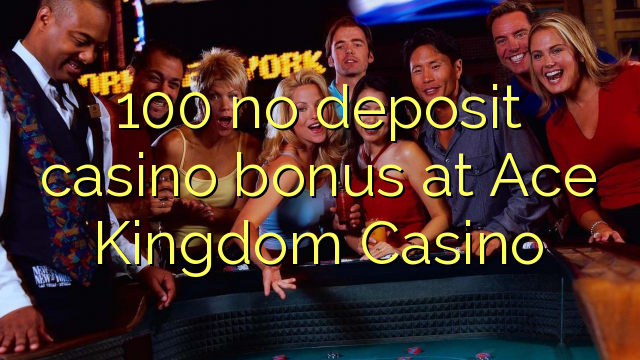 100 Ace Kingdom Casino-д хадгаламжийн казиногийн урамшуулал байхгүй