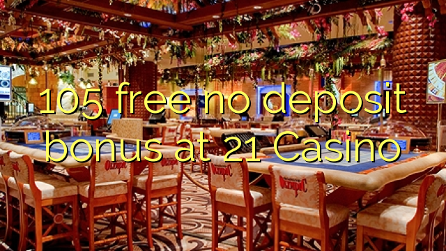 105 free no deposit bonus at 21 Casino