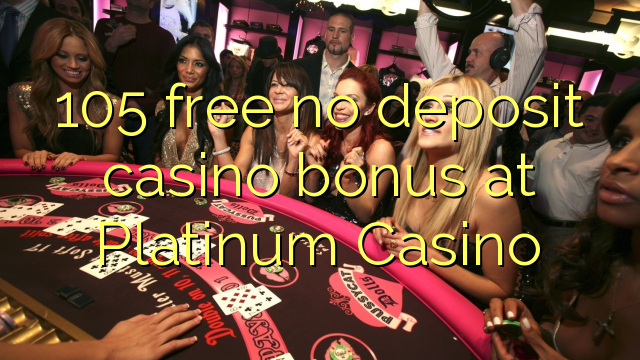 105 free no deposit casino bonus at Platinum Casino