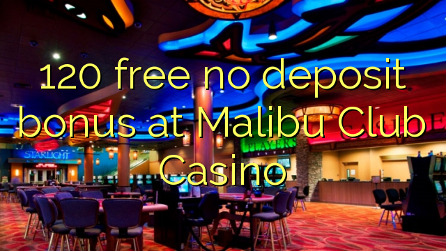 120 free no deposit bonus at Malibu Club Casino