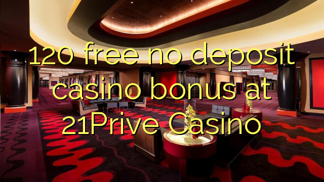 120 free no deposit casino bonus at 21Prive Casino