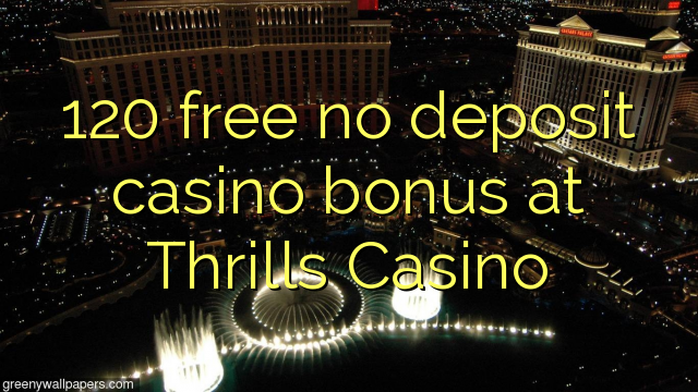 120 free no deposit casino bonus at Thrills Casino