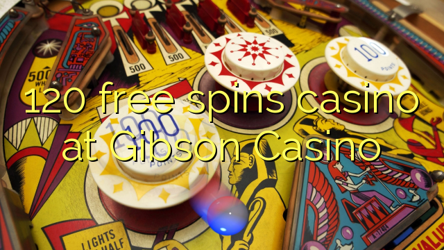 120 free spins casino sa Gibson Casino
