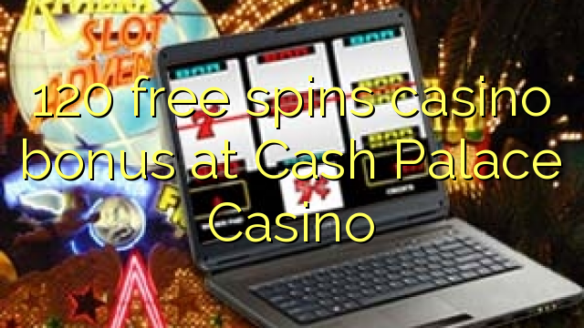 120 free spins casino bonus at Cash Palace Casino