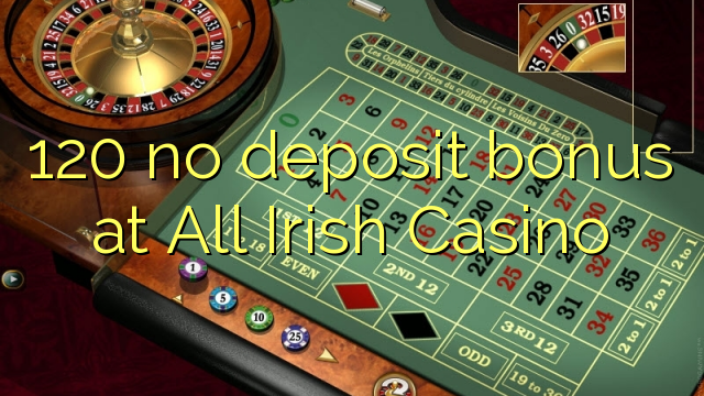 120 Tüm İrlandalı Casino'da hiçbir para yatırma bonusu