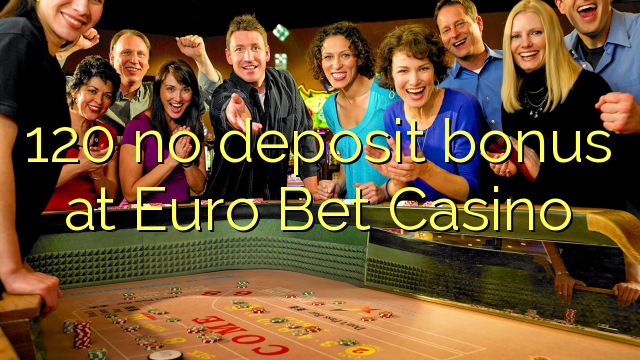 Euro Bet Casino හි 120 හි කිසිදු තැන්පතු ප්රසාදයක් නැත