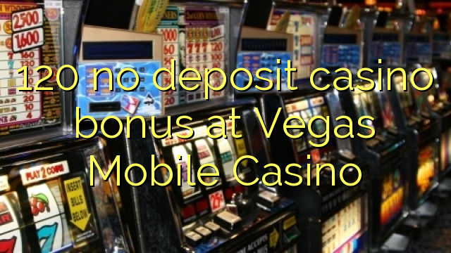 120 no deposit casino bonus at Vegas Mobile Casino