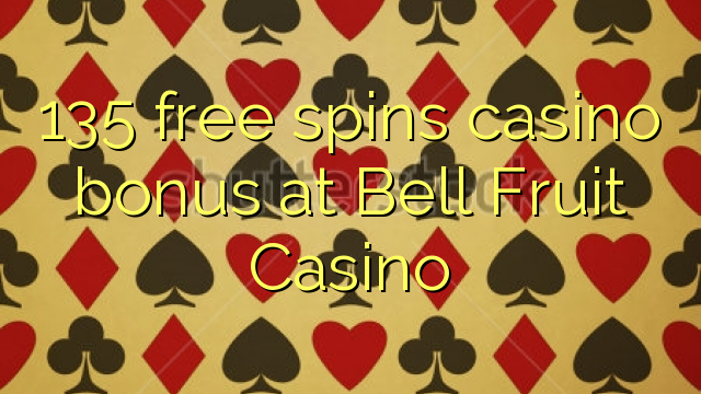 135 free spins casino bonus at Bell Fruit Casino