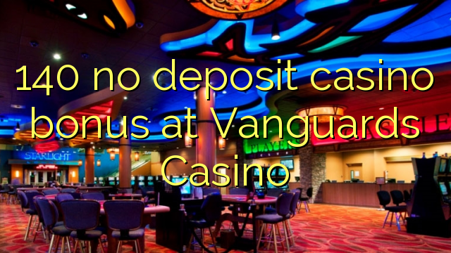 140 no deposit casino bonus at Vanguards Casino