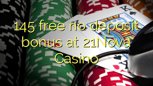 145 gratis geen deposito bonus by 21Nova Casino
