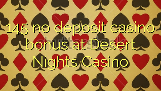 145 no deposit casino bonus at Desert Nights Casino