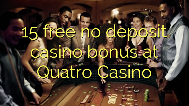 15 free no deposit casino bonus at Quatro Casino