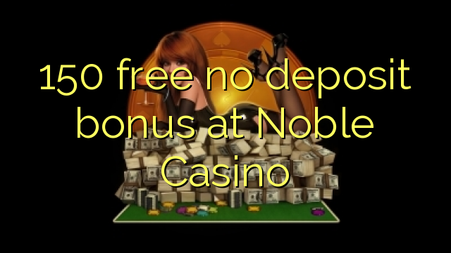 150 atbrīvotu nav depozīta bonusu Noble Casino