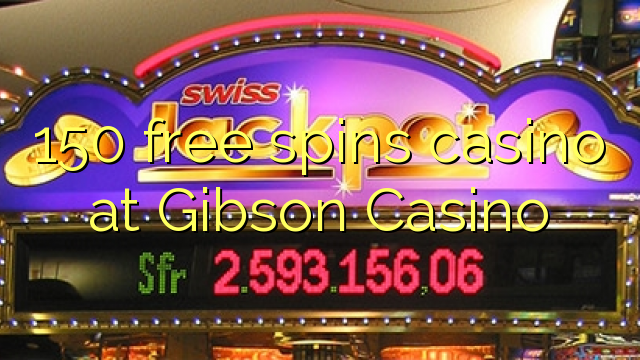 150 free spins casino at Gibson Casino