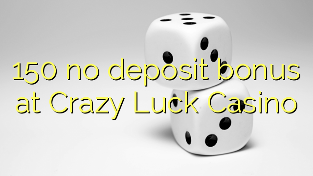 150 Crazy Luck Casino හි කිසිදු තැන්පතු ප්රසාදයක් නැත