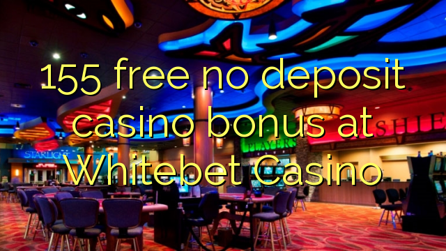 155 free no deposit casino bonus at Whitebet Casino