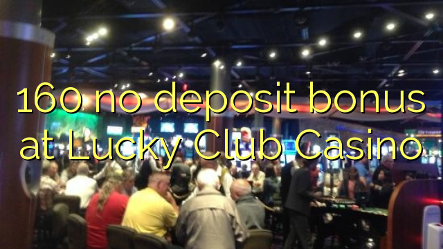 160 no deposit bonus at Lucky Club Casino