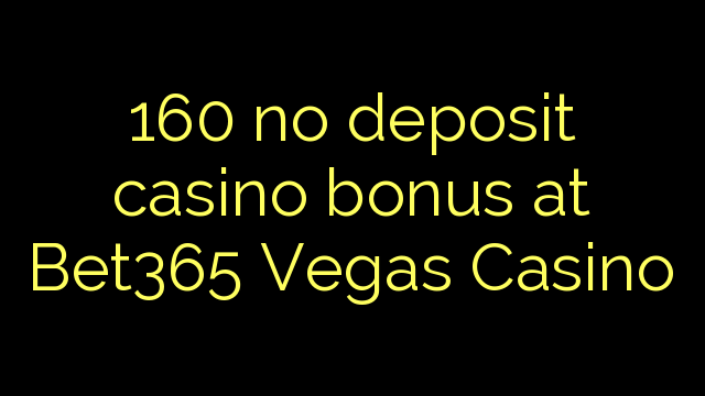 160 no deposit casino bonus at Bet365 Vegas Casino