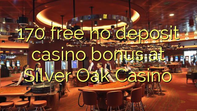 170 free no deposit casino bonus at Silver Oak Casino