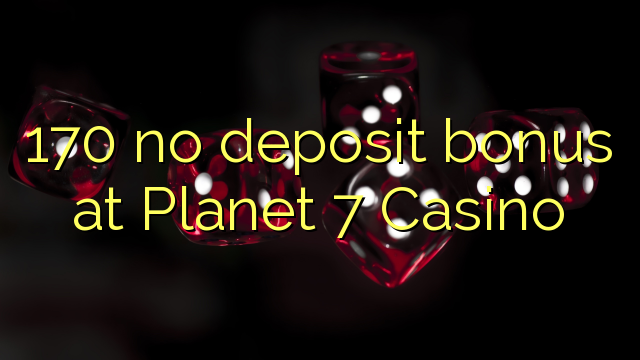 170 no deposit bonus at Planet 7 Casino