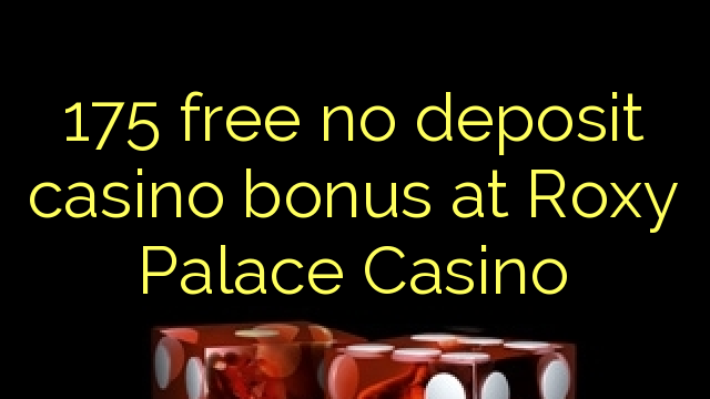 175 free no deposit casino bonus at Roxy Palace Casino