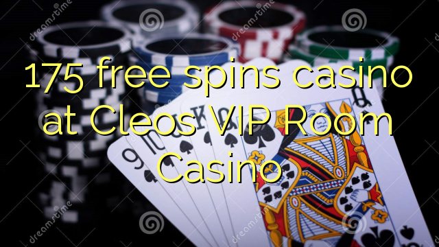 175 free spins casino at Cleos VIP Room Casino