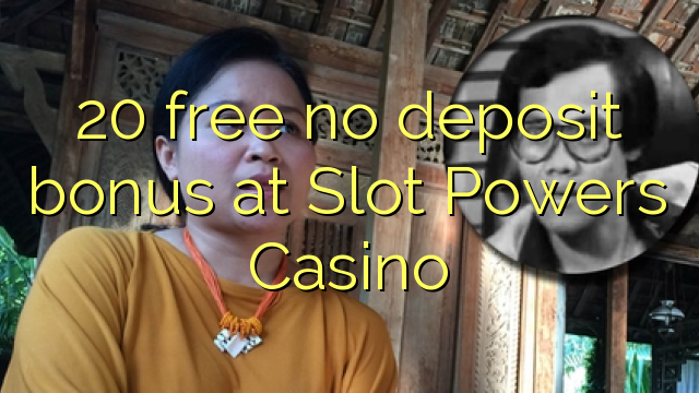 20 mbebasake ora simpenan bonus ing Slot Powers Casino
