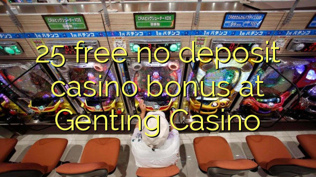 25 mbebasake ora bonus simpenan casino ing Genting Casino