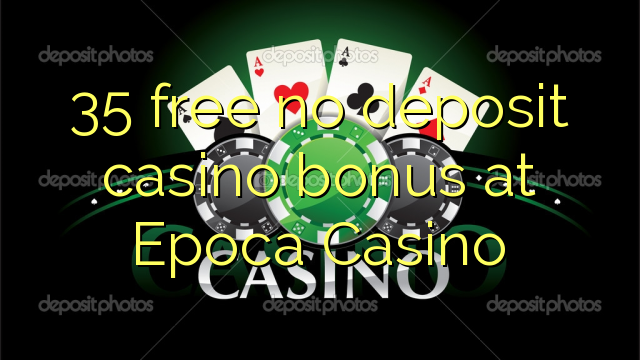 35 free no deposit casino bonus at Epoca Casino