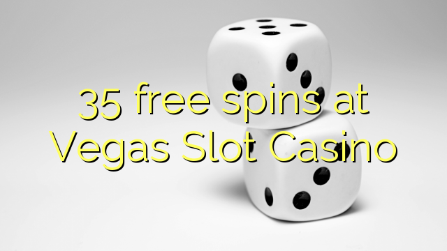 35 bezmaksas spins Vegas Slot Casino