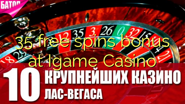 35 gratis spins bonus by Igame Casino