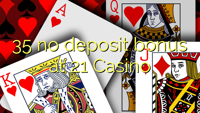 35 no deposit bonus at 21 Casino