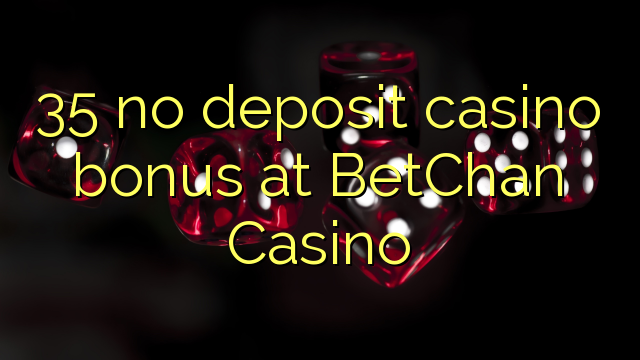 35 euweuh deposit kasino bonus di BetChan Kasino