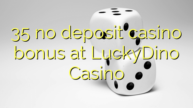 35 walay deposit casino bonus sa LuckyDino Casino