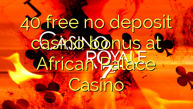 40 free no deposit casino bonus at African Palace Casino