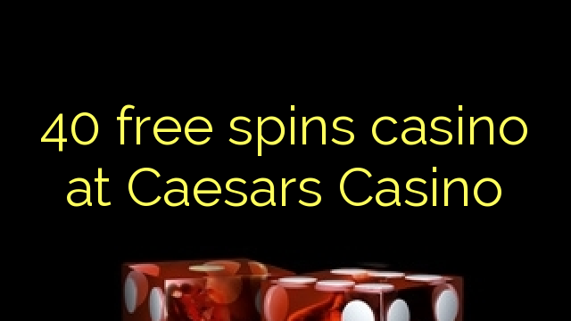 Caesars Casino의 40가지 무료 스핀 카지노